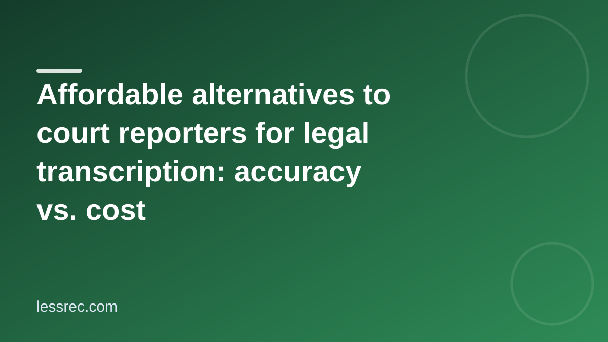 Affordable alternatives to court reporters for legal transcription: accuracy vs. cost