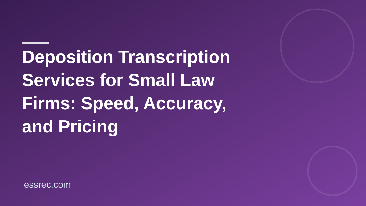 Deposition Transcription Services for Small Law Firms: Speed, Accuracy, and Pricing