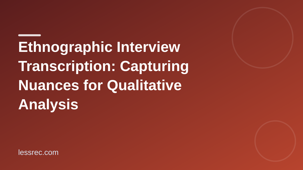 Ethnographic Interview Transcription: Capturing Nuances for Qualitative Analysis