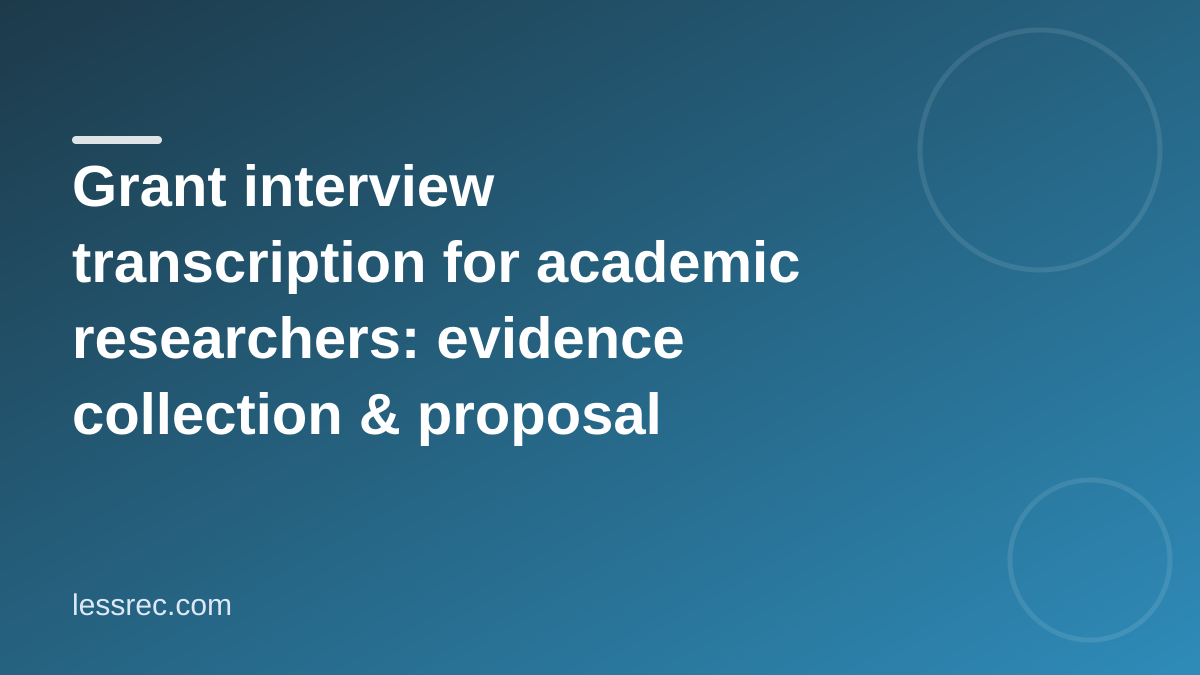 Grant interview transcription for academic researchers: evidence collection & proposal drafting