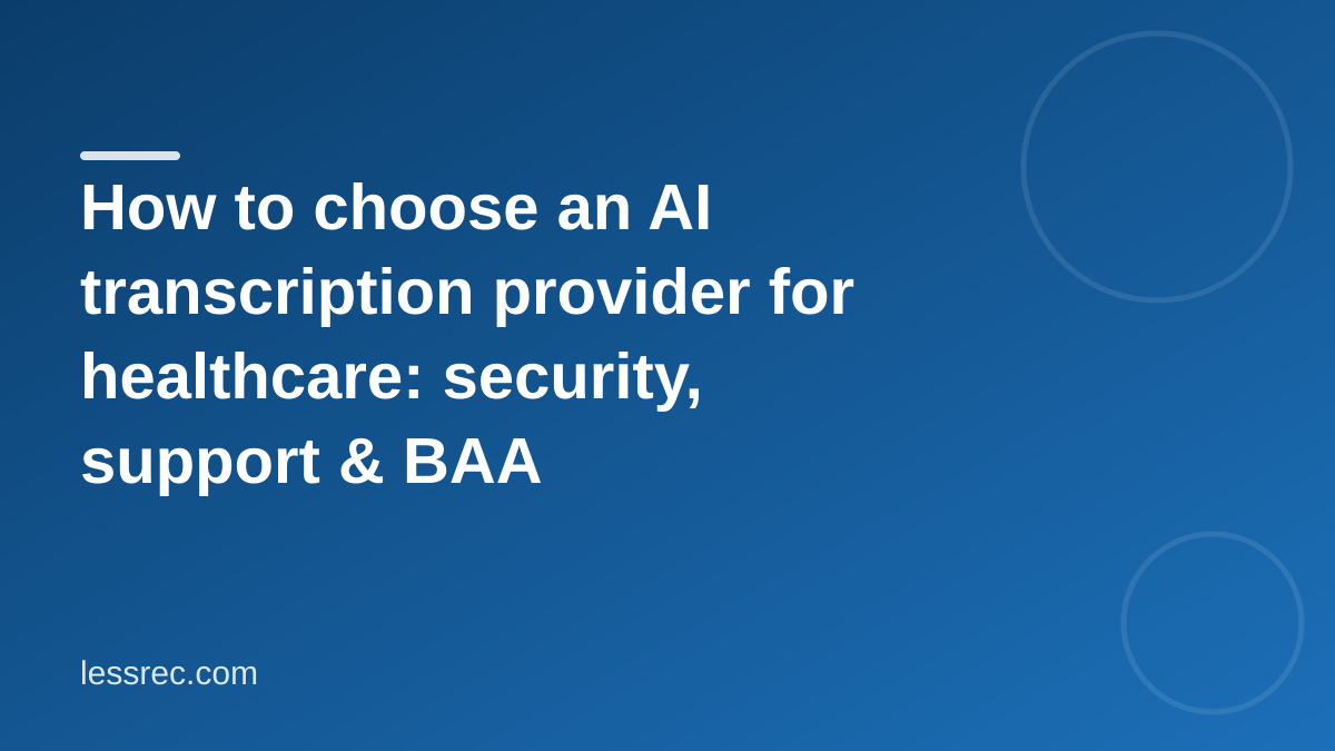 How to choose an AI transcription provider for healthcare: security, support & BAA considerations