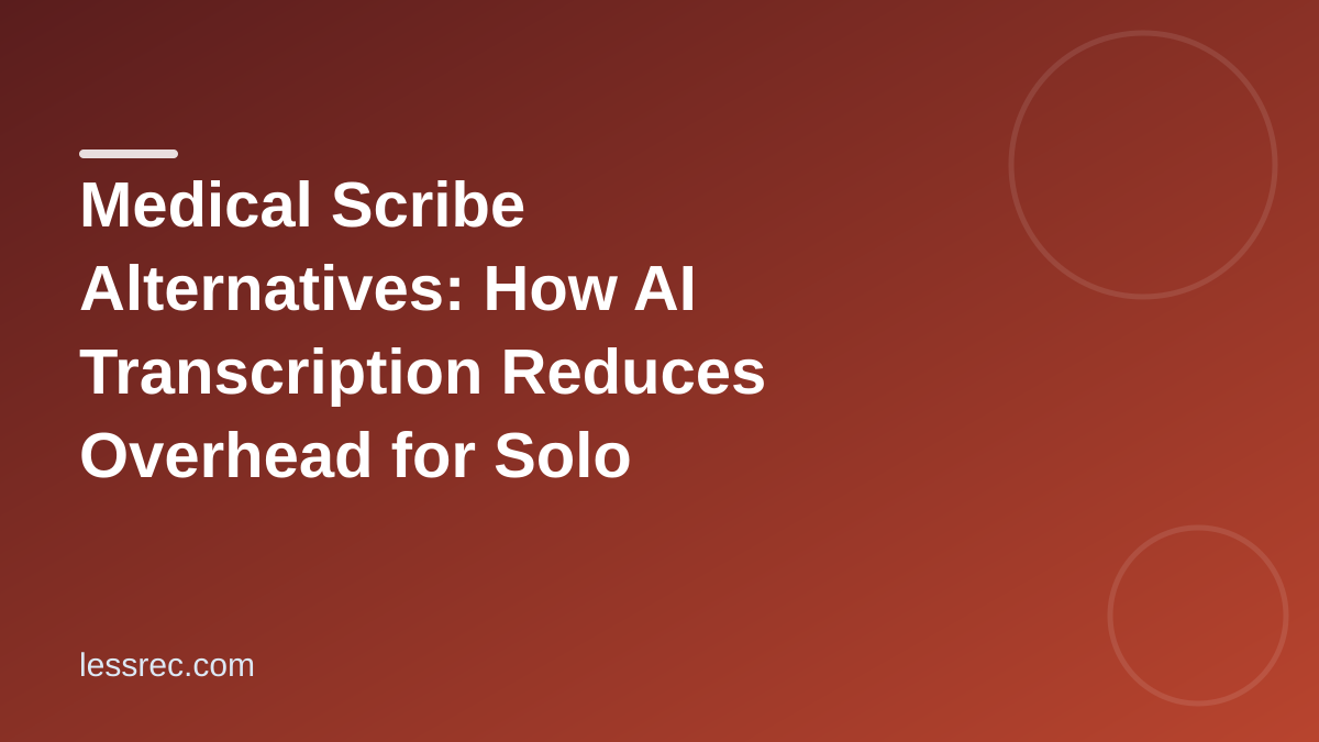 Medical Scribe Alternatives: How AI Transcription Reduces Overhead for Solo Practitioners