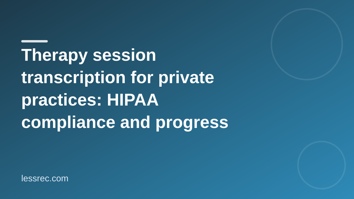 Therapy session transcription for private practices: HIPAA compliance and progress notes