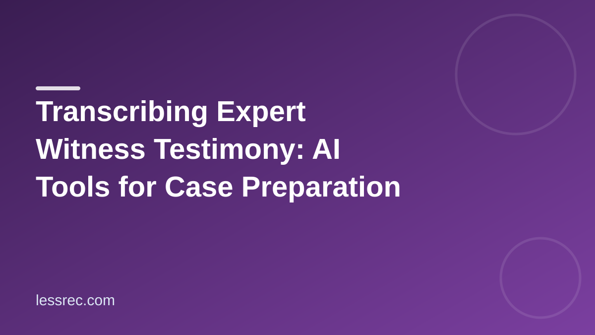 Transcribing Expert Witness Testimony: AI Tools for Case Preparation