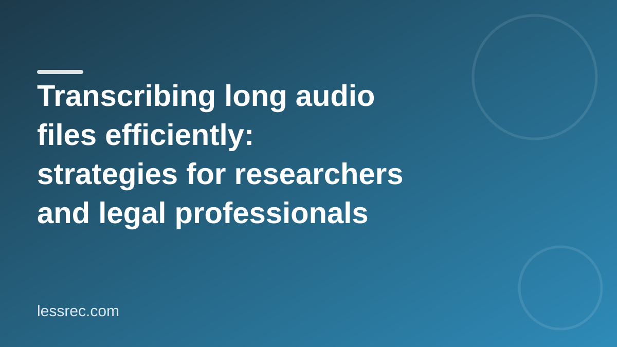 Transcribing long audio files efficiently: strategies for researchers and legal professionals